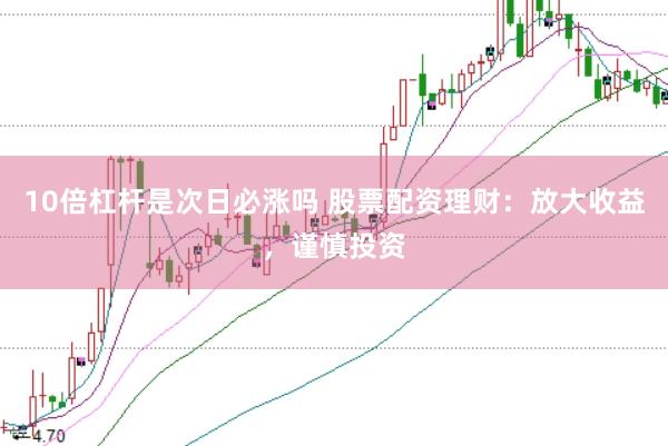 10倍杠杆是次日必涨吗 股票配资理财：放大收益，谨慎投资