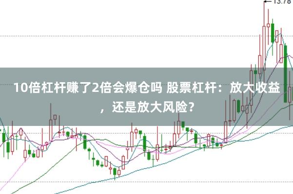 10倍杠杆赚了2倍会爆仓吗 股票杠杆：放大收益，还是放大风险？