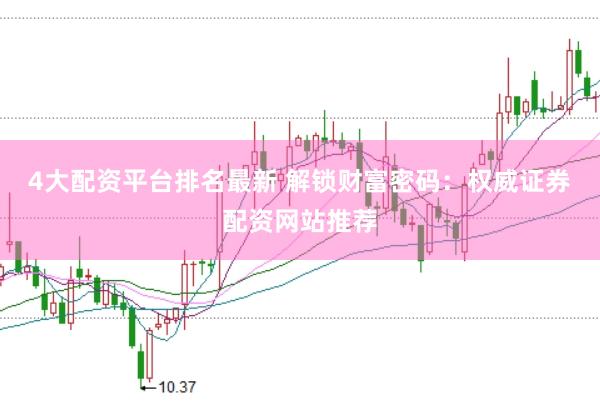 4大配资平台排名最新 解锁财富密码：权威证券配资网站推荐