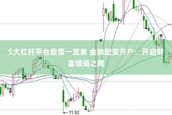 5大杠杆平台股票一览表 金融配资开户：开启财富增值之路
