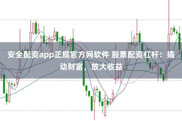 安全配资app正规官方网软件 股票配资杠杆：撬动财富，放大收益