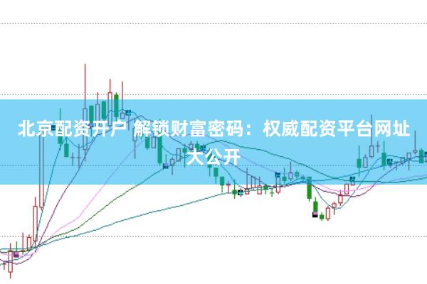 北京配资开户 解锁财富密码：权威配资平台网址大公开
