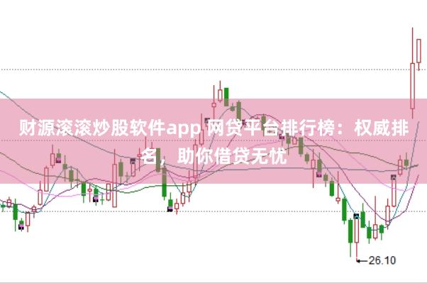 财源滚滚炒股软件app 网贷平台排行榜：权威排名，助你借贷无忧