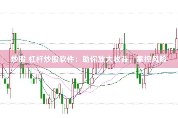 炒股 杠杆炒股软件：助你放大收益，掌控风险