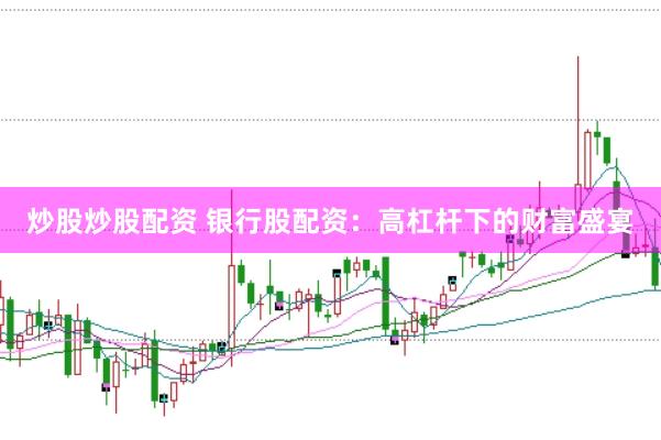 炒股炒股配资 银行股配资：高杠杆下的财富盛宴