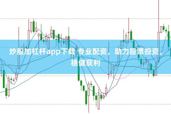 炒股加杠杆app下载 专业配资，助力股票投资，稳健获利