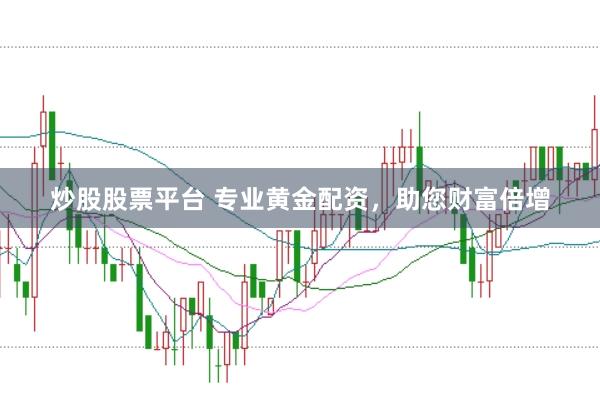 炒股股票平台 专业黄金配资，助您财富倍增