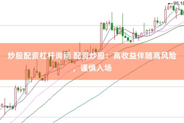 炒股配资杠杆询问 配资炒股：高收益伴随高风险，谨慎入场