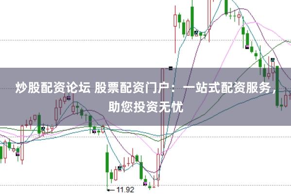 炒股配资论坛 股票配资门户：一站式配资服务，助您投资无忧