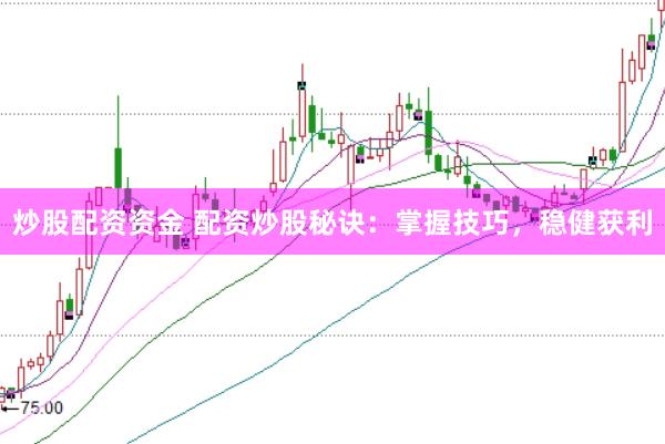 炒股配资资金 配资炒股秘诀：掌握技巧，稳健获利