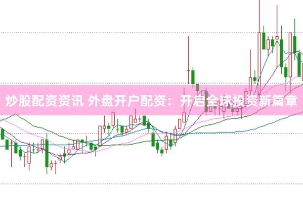 炒股配资资讯 外盘开户配资：开启全球投资新篇章