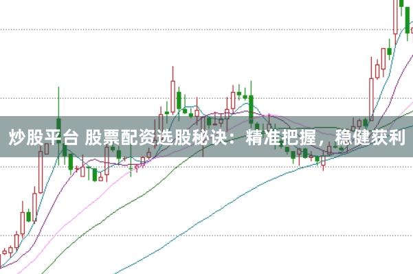 炒股平台 股票配资选股秘诀：精准把握，稳健获利