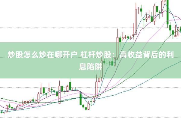 炒股怎么炒在哪开户 杠杆炒股：高收益背后的利息陷阱