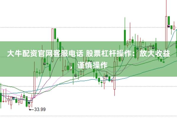 大牛配资官网客服电话 股票杠杆操作：放大收益，谨慎操作