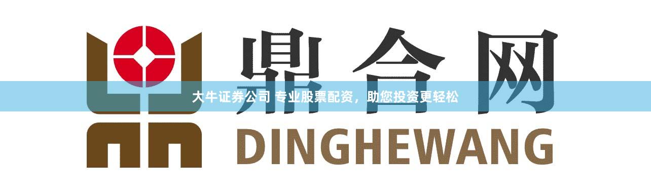 大牛证券公司 专业股票配资，助您投资更轻松