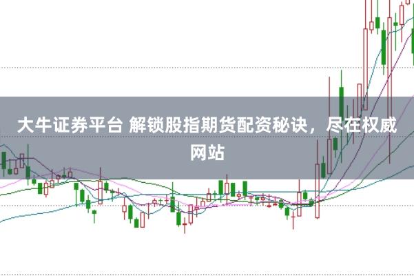 大牛证券平台 解锁股指期货配资秘诀，尽在权威网站