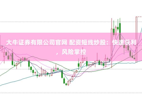 大牛证券有限公司官网 配资短线炒股：快速获利，风险掌控