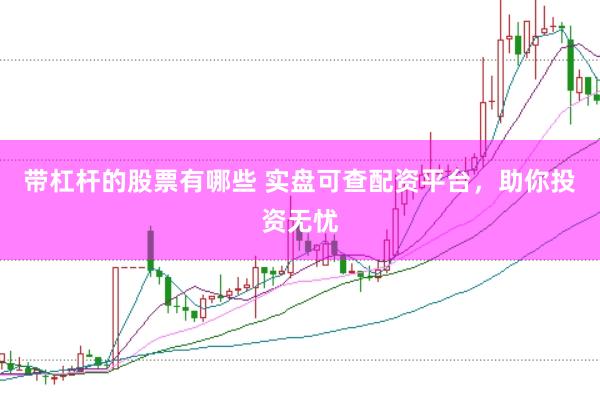 带杠杆的股票有哪些 实盘可查配资平台，助你投资无忧
