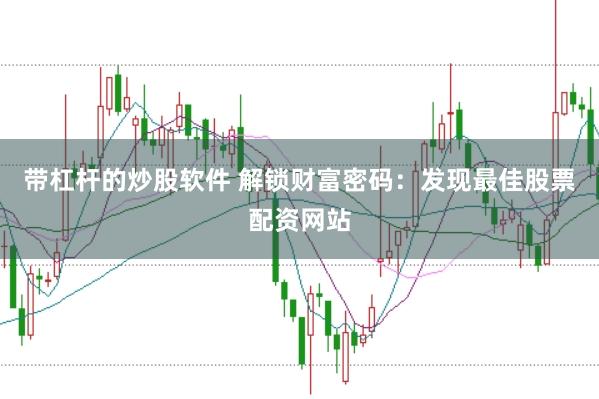 带杠杆的炒股软件 解锁财富密码：发现最佳股票配资网站