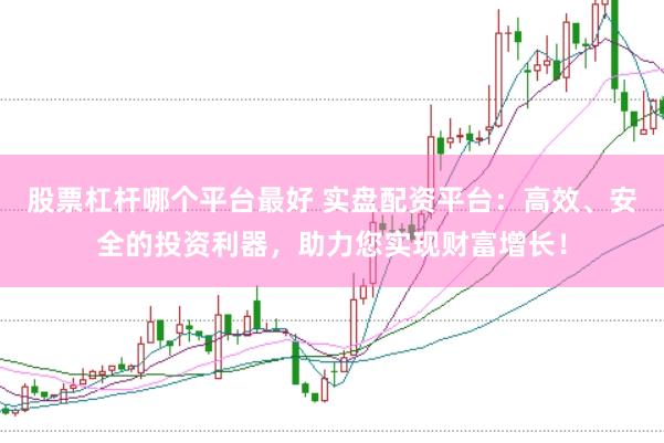 股票杠杆哪个平台最好 实盘配资平台：高效、安全的投资利器，助力您实现财富增长！