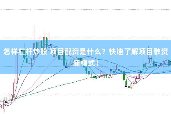 怎样杠杆炒股 项目配资是什么？快速了解项目融资新模式！