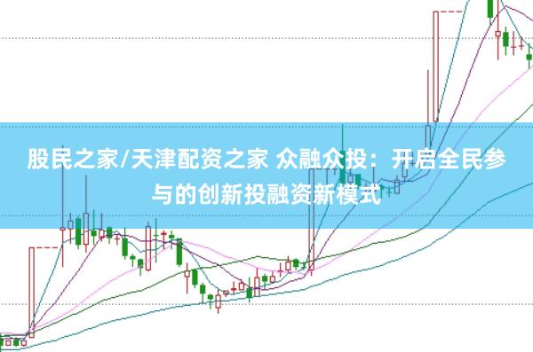 股民之家/天津配资之家 众融众投：开启全民参与的创新投融资新模式