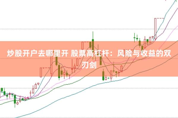 炒股开户去哪里开 股票高杠杆：风险与收益的双刃剑