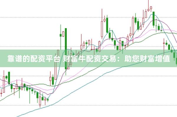 靠谱的配资平台 财富牛配资交易：助您财富增值