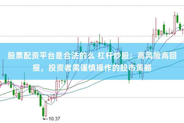 股票配资平台是合法的么 杠杆炒股：高风险高回报，投资者需谨慎操作的股市策略
