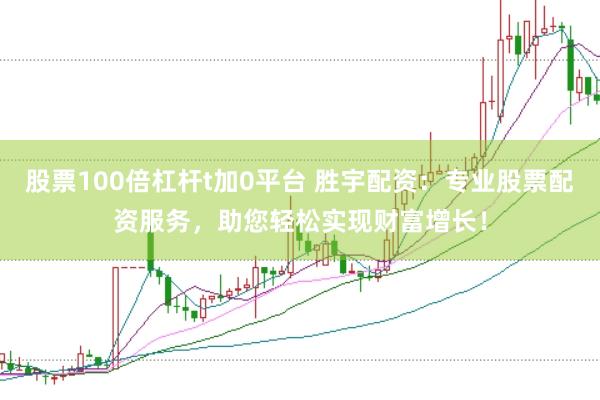 股票100倍杠杆t加0平台 胜宇配资：专业股票配资服务，助您轻松实现财富增长！
