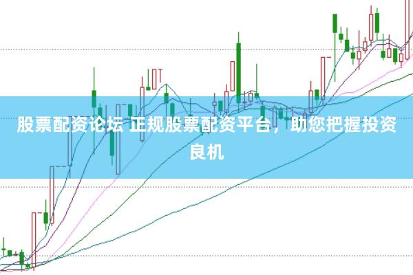 股票配资论坛 正规股票配资平台，助您把握投资良机