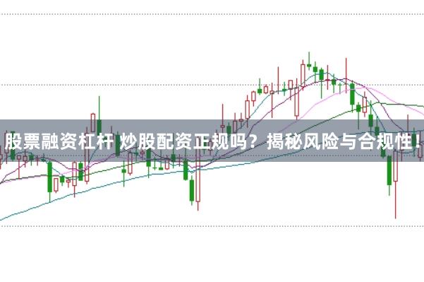 股票融资杠杆 炒股配资正规吗？揭秘风险与合规性！