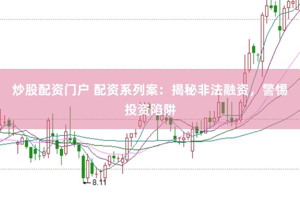 炒股配资门户 配资系列案：揭秘非法融资，警惕投资陷阱