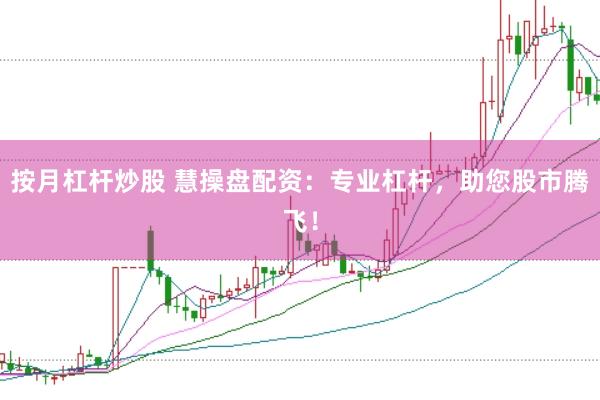按月杠杆炒股 慧操盘配资：专业杠杆，助您股市腾飞！