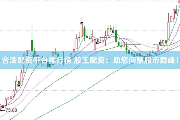 合法配资平台排行榜 股王配资：助您问鼎股市巅峰！