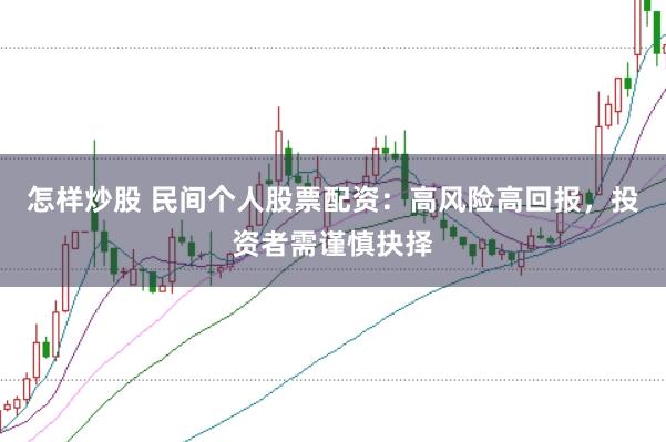 怎样炒股 民间个人股票配资：高风险高回报，投资者需谨慎抉择