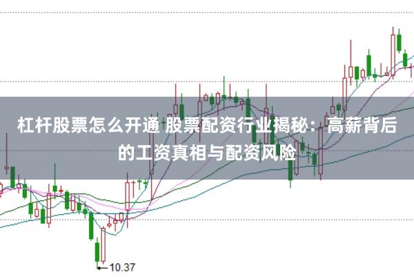 杠杆股票怎么开通 股票配资行业揭秘：高薪背后的工资真相与配资风险