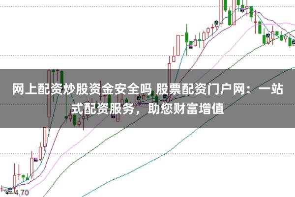 网上配资炒股资金安全吗 股票配资门户网：一站式配资服务，助您财富增值