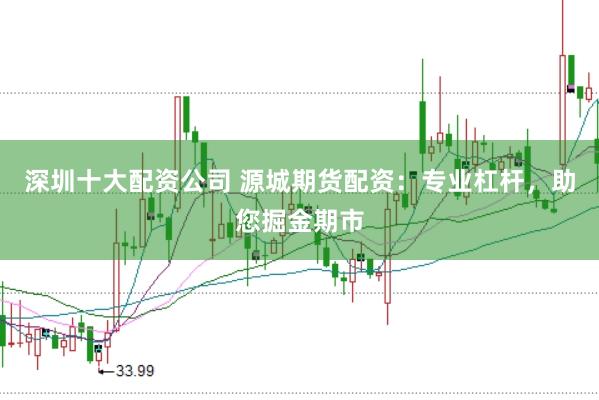 深圳十大配资公司 源城期货配资：专业杠杆，助您掘金期市