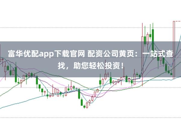 富华优配app下载官网 配资公司黄页：一站式查找，助您轻松投资！