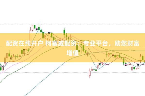 配资在线开户 柯塞威配资：专业平台，助您财富增值
