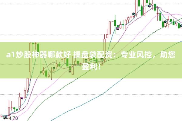 a1炒股神器哪款好 操盘袋配资：专业风控，助您盈利！