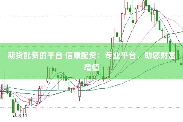 期货配资的平台 信康配资：专业平台，助您财富增值