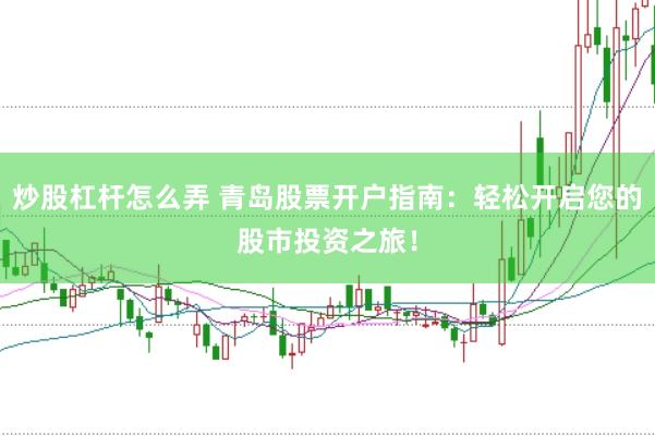 炒股杠杆怎么弄 青岛股票开户指南：轻松开启您的股市投资之旅！
