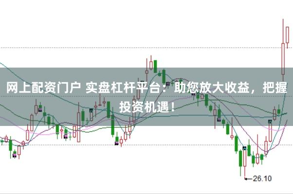 网上配资门户 实盘杠杆平台：助您放大收益，把握投资机遇！