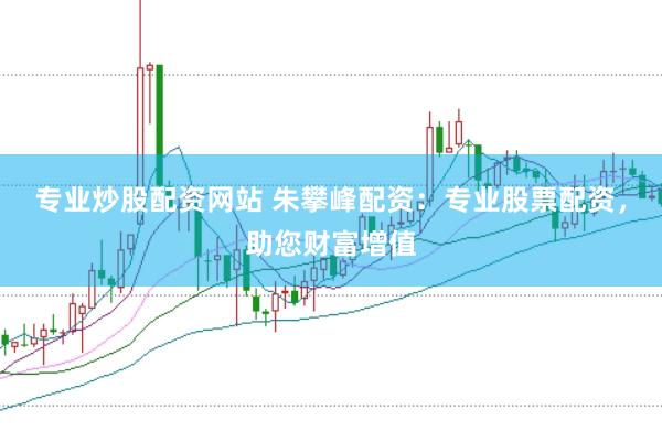 专业炒股配资网站 朱攀峰配资：专业股票配资，助您财富增值