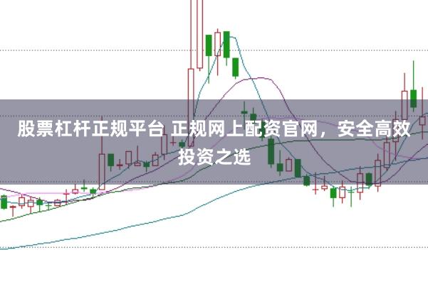 股票杠杆正规平台 正规网上配资官网，安全高效投资之选