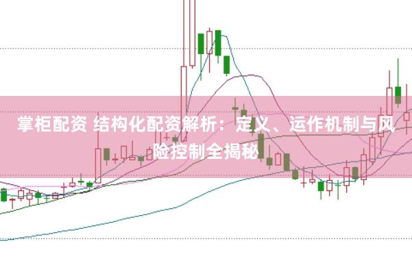 掌柜配资 结构化配资解析:定义、运作机制与风险控制全揭秘
