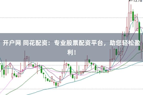 开户网 同花配资：专业股票配资平台，助您轻松盈利！
