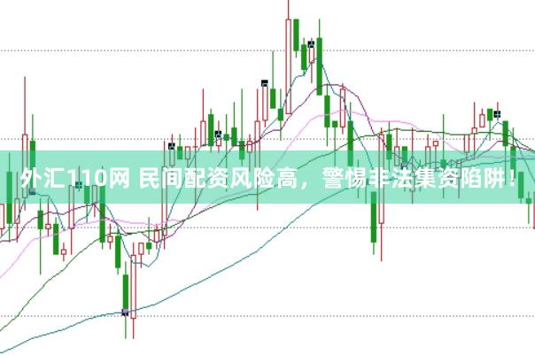 外汇110网 民间配资风险高，警惕非法集资陷阱！
